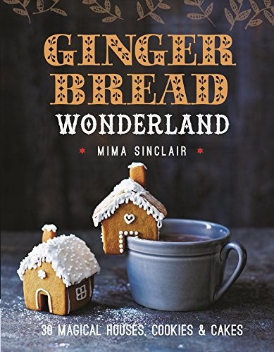Gingerbread Wonderland: 30 Magical Houses, Cookies, and Cakes