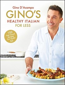 Gino's Healthy Italian for Less: 100 Feel Good Family Recipes for Under £5