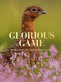Glorious Game: Recipes From 101 Chefs and Food Writers