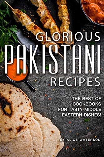 Glorious Pakistani Recipes: The Best of Cookbooks for Tasty Middle Eastern Dishes!