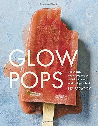 Glow Pops: Super-Easy Superfood Recipes to Help You Look and Feel Your Best