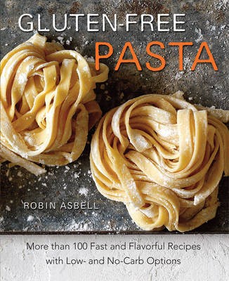 Gluten-Free Pasta: More Than 100 Fast and Flavorful Recipes with Low- And No-Carb Options