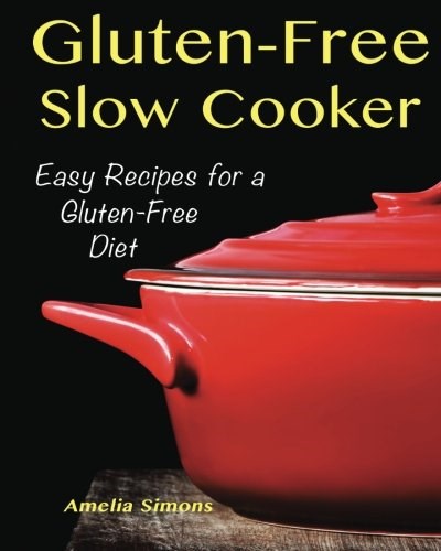 Gluten-Free Slow Cooker: Easy Recipes for a Gluten-Free Diet
