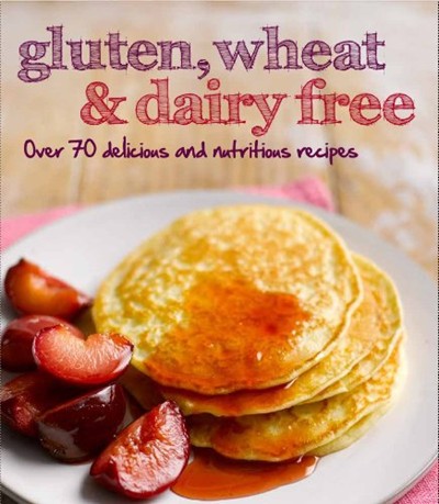 Gluten, Wheat & Dairy Free: Over 70 Delicious and Nutritious Recipes