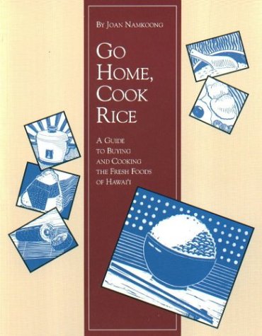 Go Home, Cook Rice: A Guide to Buying and Cooking the Fresh Foods of Hawaii