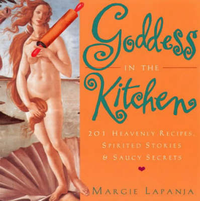 Goddess In The Kitchen: 201 Heavenly Recipes, Spirited Stories & Saucy Secrets