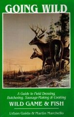 Going Wild: A Guide to Field Dressing, Butchering, Sausage-Making & Cooking Wild Game & Fish