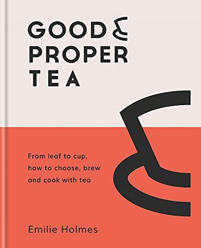 Good &amp; Proper Tea: How to Make, Drink and Cook with Tea