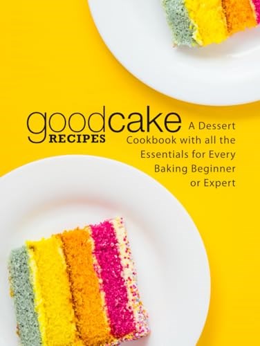 Good Cake Recipes: A Dessert Cookbook with all the Essentials for Every Baking Beginner or Expert