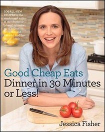Good Cheap Eats Dinner in 30 Minutes or Less: Fresh, Fast, and Flavorful Home-Cooked Meals, with More Than 200 Recipes