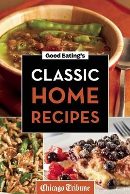 Good Eating's Classic Home Recipes: Traditional Comfort Foods and Heirloom Family Recipes for Every Occasion