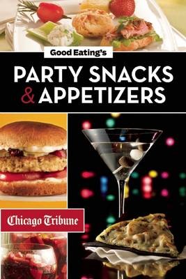 Good Eating's Party Snacks and Appetizers: Simple to Make and Easy to Share Hors D'Oeuvres, Desserts, and Cocktails