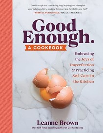 Good Enough: A Cookbook: Embracing the Joys of Imperfection and Practicing Self-Care in the Kitchen 