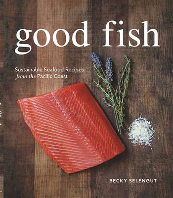 Good Fish: Sustainable Seafood Recipes from the Pacific Coast