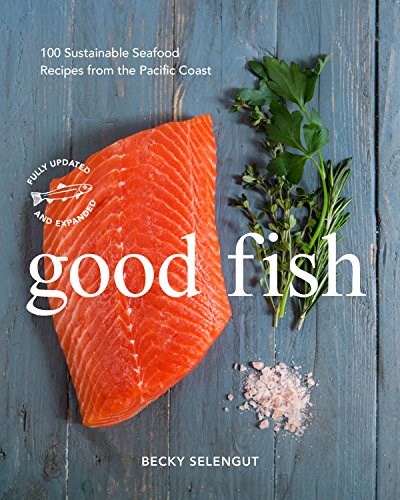 Good Fish (Updated and Expanded Edition): 100 Sustainable Seafood Recipes from the Pacific Coast