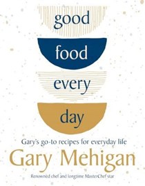 Good Food Every Day: Gary's Go-to Recipes for Everyday Life