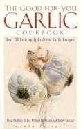Good For You Garlic Cookbook: Over 125 Deliciously Healthful Garlic Recipes