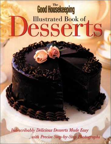 Good Housekeeping Illustrated Book of Desserts: Indescribably Delicious Desserts Made Easy with Precise Step-By-Step Photographs