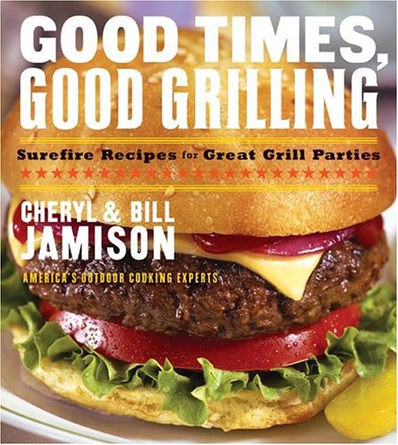 Good Times, Good Grilling: Surefire Recipes For Great Grill Parties