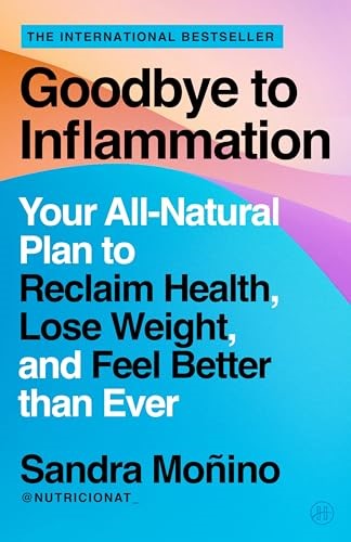 Goodbye to Inflammation: Your All-Natural Plan to Reclaim Health, Lose Weight, and Feel Better than Ever – From Renowned Nutritionist Sandra Moñino