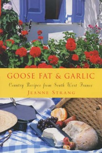 Goose Fat & Garlic: Country Recipes From South West France