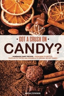 Got a Crush on Candy?: Homemade Candy Recipes – From bark to brittle, truffles to toffee and caramels to creams, we got candy!