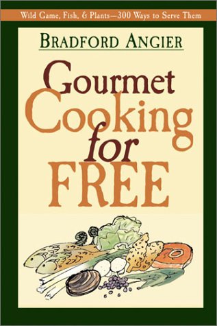 Gourmet Cooking For Free: Free-For-The-Fixing Wild Game, Fish, Plants--And 300 Succulent Ways To Serve Them