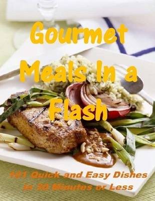 Gourmet Meals In a Flash: 101 Quick and Easy Dishes In 30 Minutes or Less