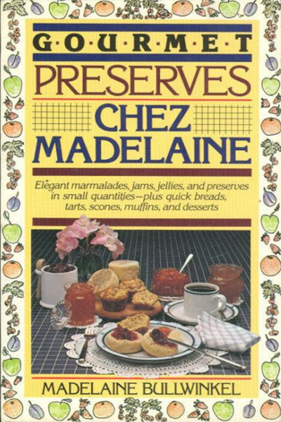 Gourmet Preserves Chez Madelaine: Elegant Marmalades, Jams, Jellies, and Preserves In Small Quantities--Plus Quick Breads, Tarts, Scones, Muffins, and Desserts