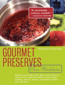 Gourmet Preserves Chez Madelaine: Elegant Marmalades, Jams, Jellies, and Preserves In Small Quantities--Plus Quick Breads, Tarts, Scones, Muffins, and Desserts