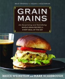 Grain Mains: 101 Surprising and Satisfying Whole Grain Recipes for Every Meal of the Day