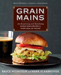  Grain Mains: 101 Surprising and Satisfying Whole Grain Recipes for Every Meal of the Day : A Cookbook