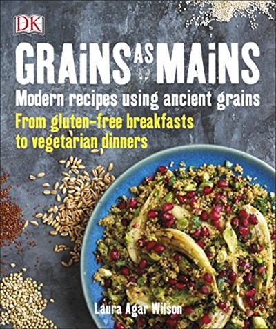 Grains as Mains: Modern Recipes Using Ancient Grains - From Gluten-Free Breakfasts to Vegetarian Dinners