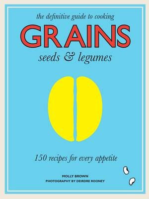 Grains, Seeds & Legumes: The Definitive Guide to Cooking