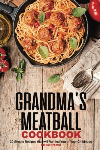 Grandma's Meatball Cookbook: 30 Simple Recipes that will Remind You of Your Childhood
