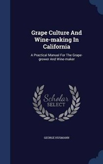 Grape Culture and Wine-Making in California: A Practical Manual for the Grape-Grower and Wine-Maker