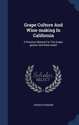 Grape Culture and Wine-Making in California: A Practical Manual for the Grape-Grower and Wine-Maker