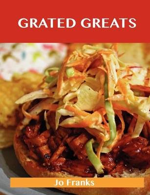 Grated Greats: Delicious Grated Recipes, The Top 100 Grated Recipes