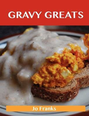 Gravy Greats: Delicious Gravy Recipes, The Top 100 Gravy Recipes