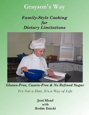 Grayson's Way: Family-Style Cooking for Dietary Limitations: Gluten-Free, Casein-Free & No Refined Sugar: It's Not a Diet, It's a Way of Life