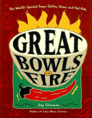 Great Bowls of Fire: The World's Spiciest Soups, Chilies, Stews, and Hot Pots