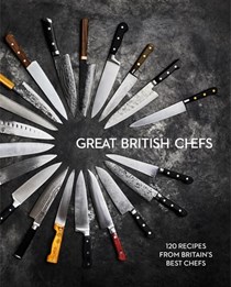 Great British Chefs - 120 Recipes from Britain's Best Chefs