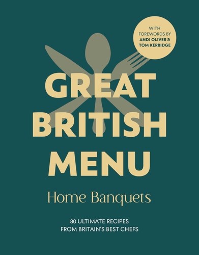 Great British Menus - Home Banquets: 80 Ultimate Menus from Britain's Best Chefs