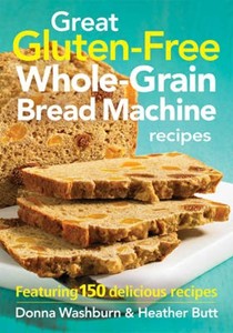 Great Gluten-free Whole-grain Bread Machine Recipes: Featuring 150 Recipes