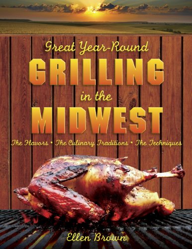 Great Year-Round Grilling in the Midwest: The Flavors, the Culinary Traditions, the Techniques