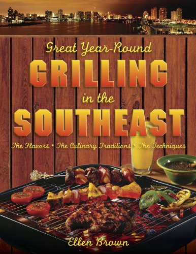 Great Year-Round Grilling in the Southeast: The Flavors, the Culinary Traditions, the Techniques