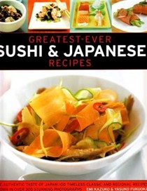 Greatest-Ever Sushi & Japanese Recipes: The Authentic Taste of Japan: 100 Timeless Classic and Regional Recipes Shown in Over 300 Stunning Photographs