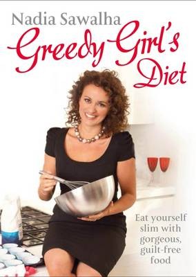 Greedy Girl's Diet: Eat Yourself Slim With Gorgeous, Guilt-Free Food