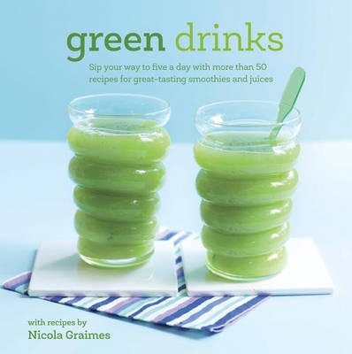 Green Drinks: Sip Your Way to Five a Day with More Than 50 Recipes for Great-Tasting Smoothies and Juices!