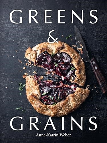 Greens & Grains: Plant-based Recipes Featuring Grains, Seeds and Vegetables
